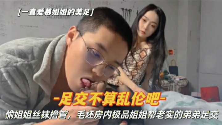 偷姐姐丝袜撸管，毛坯房内极品姐姐帮老实的弟弟足交